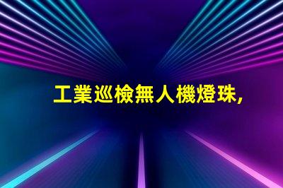 工業巡檢無人機燈珠, 如何提升夜間巡檢效率